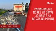 Caminhoneiro morre em grave acidente na BR-376