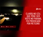 Clarão no céu, que pôde ser visto no Paraná, foi provocado por meteoro