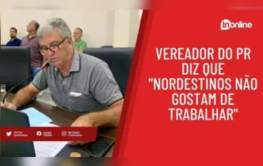 Vereador do Paraná diz que "nordestinos não gostam de trabalhar"
