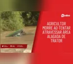 Agricultor morre ao tentar atravessar área alagada de trator