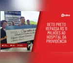 Beto Preto repassa R$ 11 milhões ao Hospital da Providência
